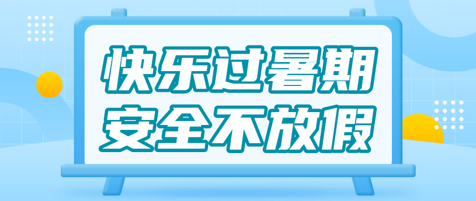 快樂過暑假，安全不放假 | ?蚌埠博雅培文假期安全提示
